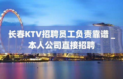 长春KTV招聘员工负责靠谱＿本人公司直接招聘