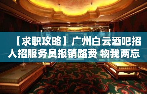 【求职攻略】广州白云酒吧招人招服务员报销路费 物我两忘