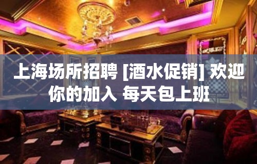 上海场所招聘 [酒水促销] 欢迎你的加入 每天包上班