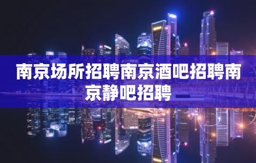 南京场所招聘南京酒吧招聘南京静吧招聘