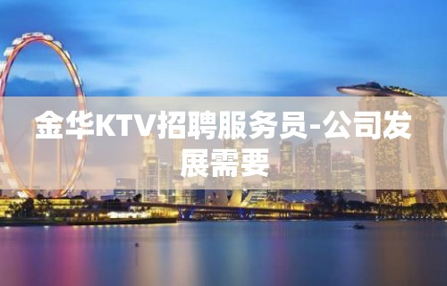 金华KTV招聘服务员-公司发展需要