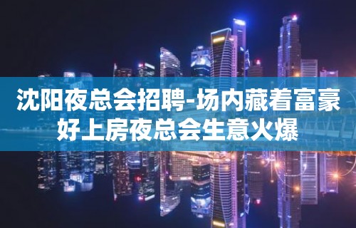 沈阳夜总会招聘-场内藏着富豪好上房夜总会生意火爆