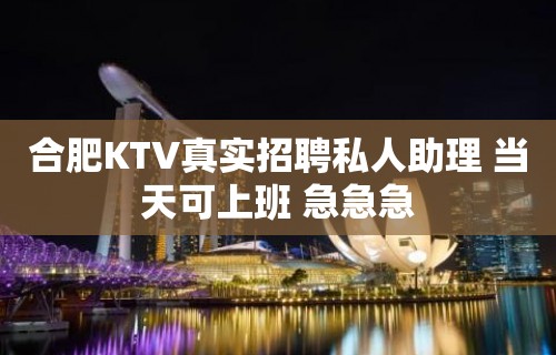 合肥KTV真实招聘私人助理 当天可上班 急急急