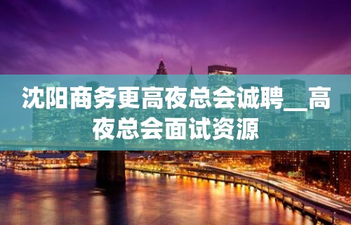 沈阳商务更高夜总会诚聘__高夜总会面试资源