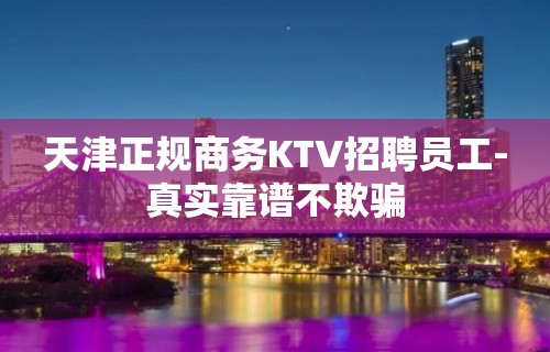 天津正规商务KTV招聘员工-真实靠谱不欺骗