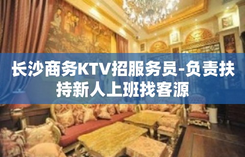 长沙商务KTV招服务员-负责扶持新人上班找客源