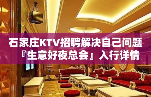 石家庄KTV招聘解决自己问题『生意好夜总会』入行详情