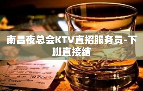 南昌夜总会KTV直招服务员-下班直接结