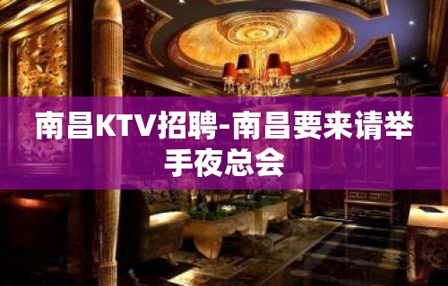 南昌KTV招聘-南昌要来请举手夜总会