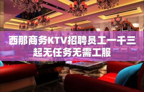 西那商务KTV招聘员工一千三起无任务无需工服