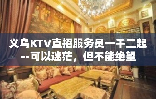 义乌KTV直招服务员一千二起--可以迷茫，但不能绝望