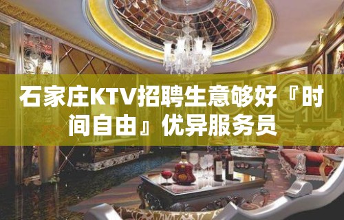 石家庄KTV招聘生意够好『时间自由』优异服务员