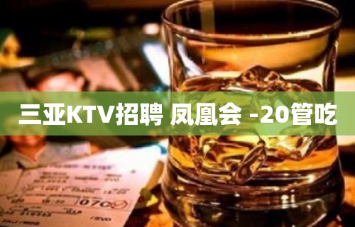 三亚KTV招聘 凤凰会 -20管吃