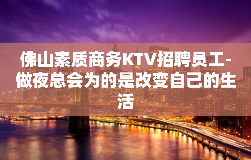 佛山素质商务KTV招聘员工-做夜总会为的是改变自己的生活