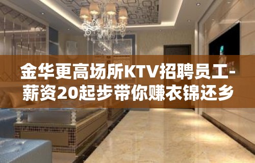 金华更高场所KTV招聘员工-薪资20起步带你赚衣锦还乡