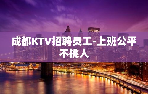 成都KTV招聘员工-上班公平不挑人