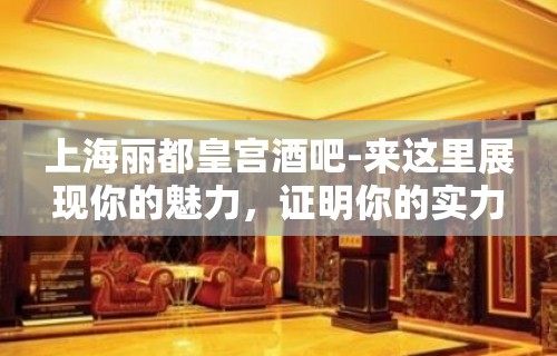 上海丽都皇宫酒吧-来这里展现你的魅力，证明你的实力