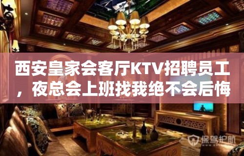 西安皇家会客厅KTV招聘员工，夜总会上班找我绝不会后悔