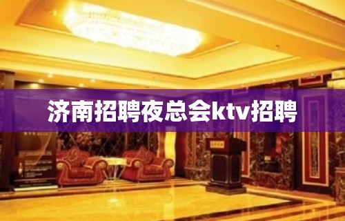 济南招聘夜总会ktv招聘