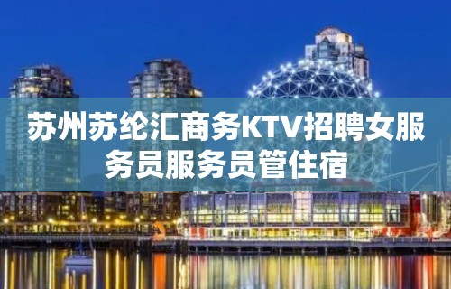 苏州苏纶汇商务KTV招聘女服务员服务员管住宿