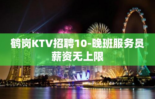 鹤岗KTV招聘10-晚班服务员薪资无上限