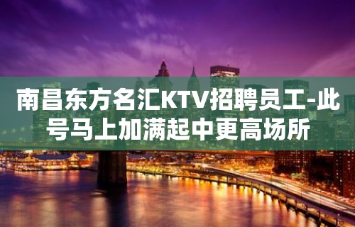 南昌东方名汇KTV招聘员工-此号马上加满起中更高场所