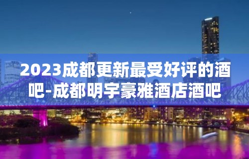 2023成都更新最受好评的酒吧-成都明宇豪雅酒店酒吧