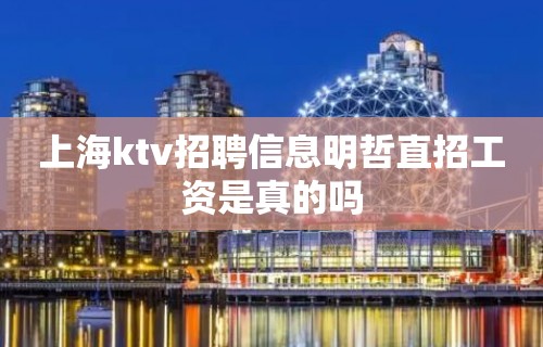 上海ktv招聘信息明哲直招工资是真的吗