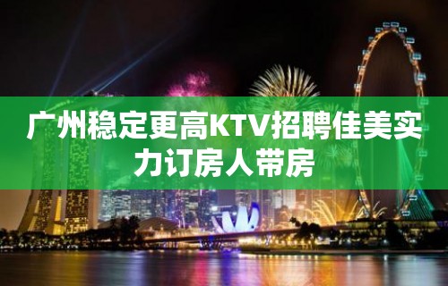 广州稳定更高KTV招聘佳美实力订房人带房