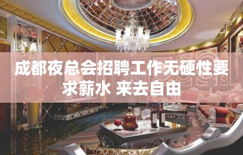 成都夜总会招聘工作无硬性要求薪水 来去自由