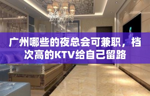 广州哪些的夜总会可兼职，档次高的KTV给自己留路