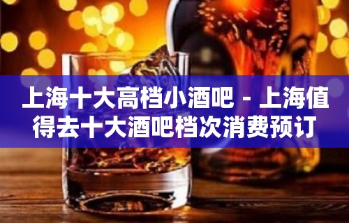 上海十大高档小酒吧－上海值得去十大酒吧档次消费预订