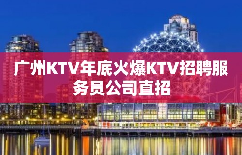 广州KTV年底火爆KTV招聘服务员公司直招