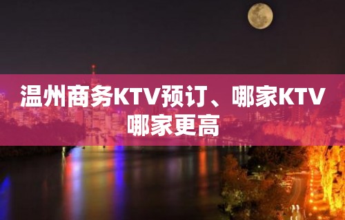 温州商务KTV预订、哪家KTV哪家更高