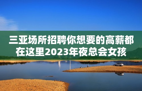 三亚场所招聘你想要的高薪都在这里2023年夜总会女孩