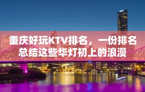 重庆好玩KTV排名，一份排名总结这些华灯初上的浪漫