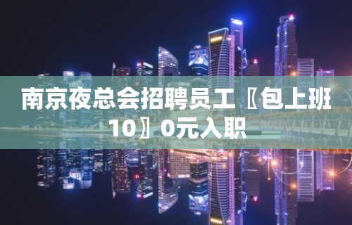 南京夜总会招聘员工〖包上班10〗0元入职