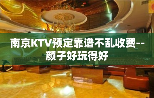 南京KTV预定靠谱不乱收费--颜子好玩得好