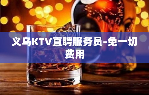 义乌KTV直聘服务员-免一切费用