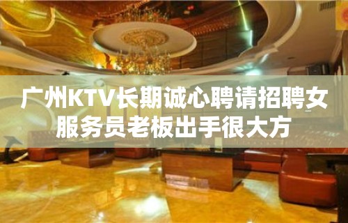 广州KTV长期诚心聘请招聘女服务员老板出手很大方