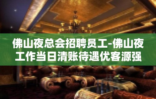 佛山夜总会招聘员工-佛山夜工作当日清账待遇优客源强