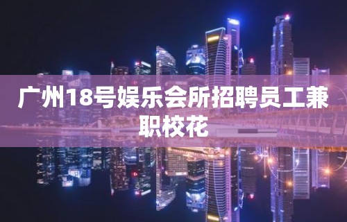 广州18号娱乐会所招聘员工兼职校花