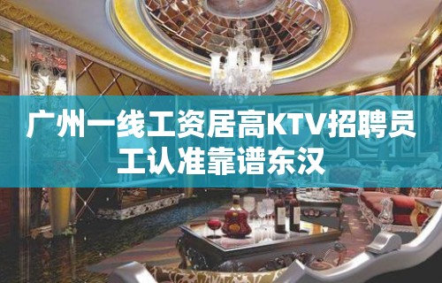 广州一线工资居高KTV招聘员工认准靠谱东汉