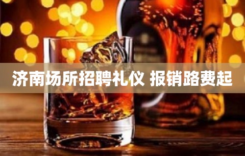 济南场所招聘礼仪 报销路费起