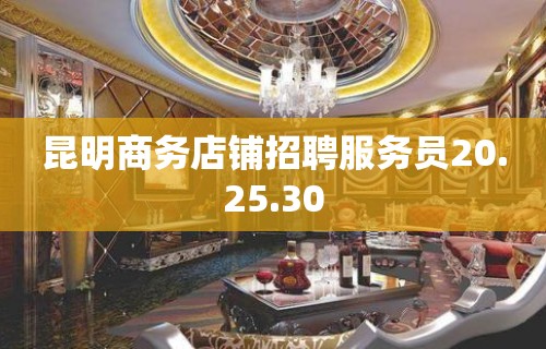 昆明商务店铺招聘服务员20.25.30