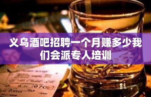 义乌酒吧招聘一个月赚多少我们会派专人培训