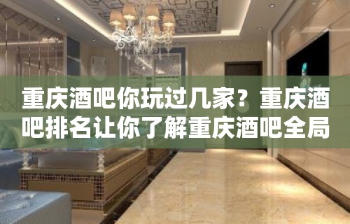 重庆酒吧你玩过几家？重庆酒吧排名让你了解重庆酒吧全局