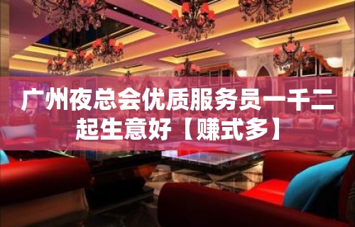 广州夜总会优质服务员一千二起生意好【赚式多】