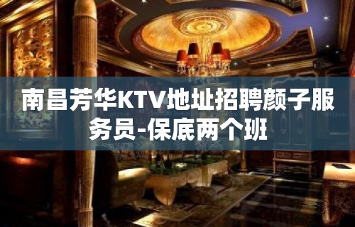 南昌芳华KTV地址招聘颜子服务员-保底两个班