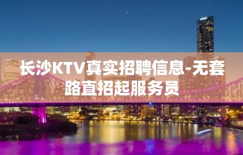 长沙KTV真实招聘信息-无套路直招起服务员